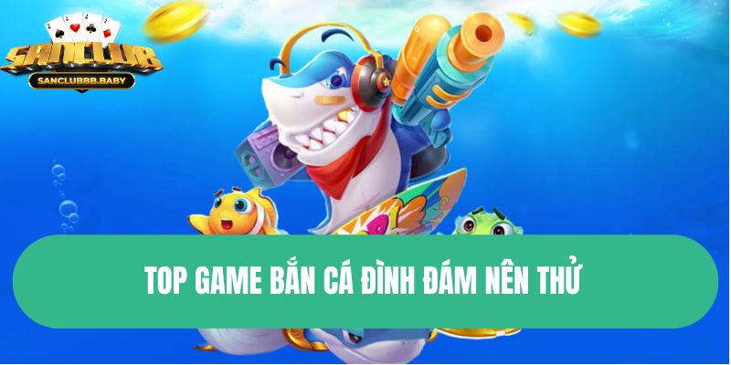 Top game bắn cá đình đám nên thử